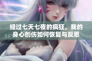 经过七天七夜的疯狂，我的身心创伤如何恢复与反思