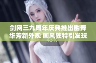 剑网三九周年庆典推出幽舞华芳新外观 画风独特引发玩家热议