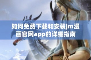 如何免费下载和安装jm漫画官网app的详细指南