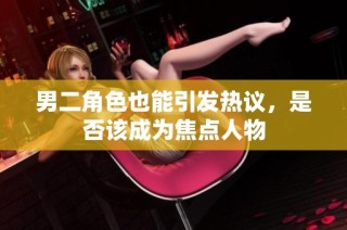 男二角色也能引发热议，是否该成为焦点人物
