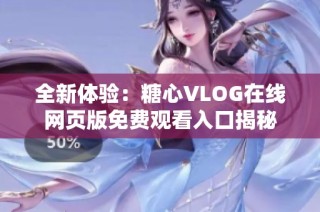 全新体验：糖心VLOG在线网页版免费观看入口揭秘