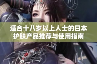 适合十八岁以上人士的日本护肤产品推荐与使用指南