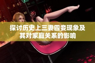 探讨历史上三妻四妾现象及其对家庭关系的影响