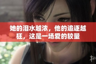 她的泪水越浓，他的追逐越狂，这是一场爱的较量