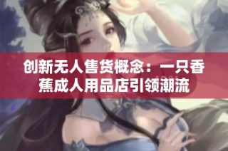创新无人售货概念：一只香蕉成人用品店引领潮流