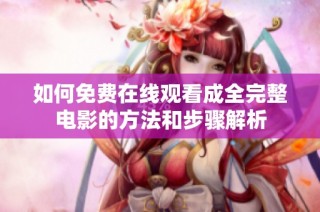 如何免费在线观看成全完整电影的方法和步骤解析