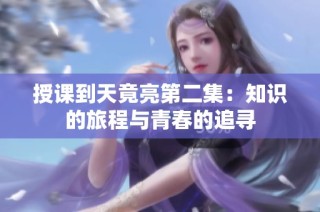 授课到天竟亮第二集：知识的旅程与青春的追寻