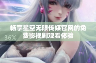 畅享星空无限传媒官网的免费影视剧观看体验