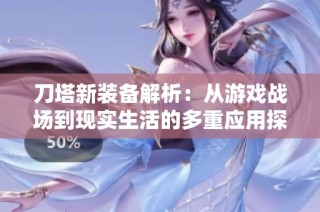 刀塔新装备解析：从游戏战场到现实生活的多重应用探讨