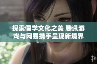 探索儒学文化之美 腾讯游戏与网易携手呈现新境界