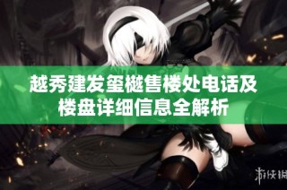 越秀建发玺樾售楼处电话及楼盘详细信息全解析
