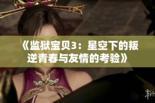 《监狱宝贝3：星空下的叛逆青春与友情的考验》