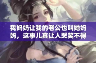 我妈妈让我的老公也叫她妈妈，这事儿真让人哭笑不得