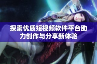 探索优质短视频软件平台助力创作与分享新体验