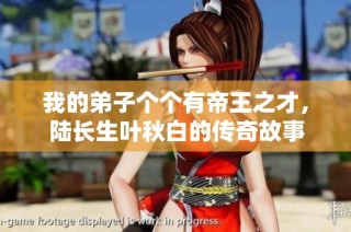 我的弟子个个有帝王之才，陆长生叶秋白的传奇故事