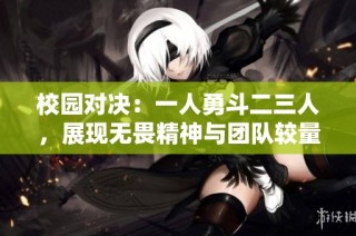 校园对决：一人勇斗二三人，展现无畏精神与团队较量