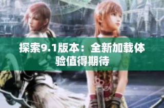 探索9.1版本：全新加载体验值得期待