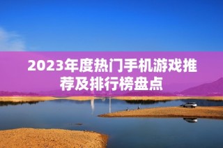 2023年度热门手机游戏推荐及排行榜盘点
