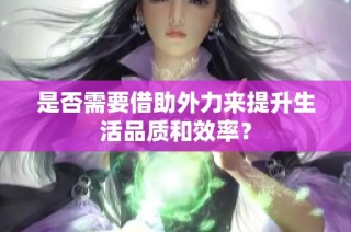 是否需要借助外力来提升生活品质和效率？