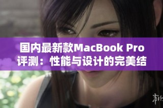 国内最新款MacBook Pro评测：性能与设计的完美结合