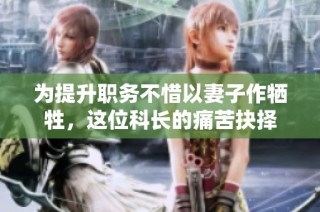 为提升职务不惜以妻子作牺牲，这位科长的痛苦抉择