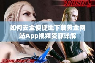 如何安全便捷地下载黄金网站App视频资源详解