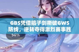 GBS凭借搞子剑撕破GWS防线，逆转夺得激烈赛事胜利