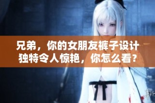 兄弟，你的女朋友裤子设计独特令人惊艳，你怎么看？