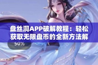 盘丝洞APP破解教程：轻松获取无限盘币的全新方法解析