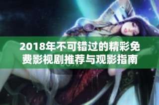 2018年不可错过的精彩免费影视剧推荐与观影指南