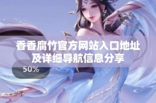 香香腐竹官方网站入口地址及详细导航信息分享