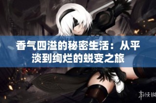 香气四溢的秘密生活：从平淡到绚烂的蜕变之旅