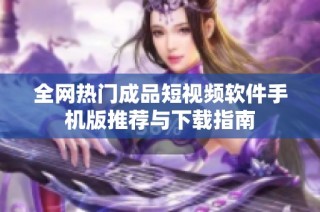 全网热门成品短视频软件手机版推荐与下载指南