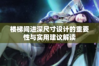 楼梯间进深尺寸设计的重要性与实用建议解读