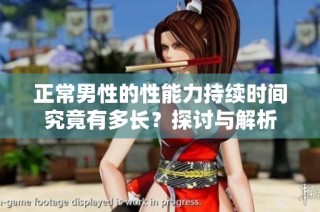 正常男性的性能力持续时间究竟有多长？探讨与解析