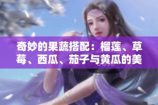 奇妙的果蔬搭配：榴莲、草莓、西瓜、茄子与黄瓜的美味探秘