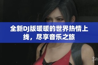 全新DJ版暖暖的世界热情上线，尽享音乐之旅