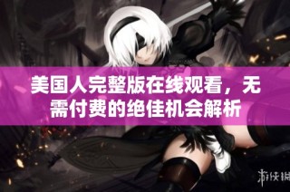 美国人完整版在线观看，无需付费的绝佳机会解析