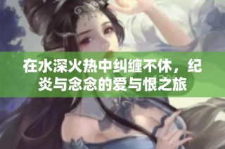 在水深火热中纠缠不休，纪炎与念念的爱与恨之旅