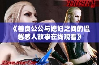 《善良公公与媳妇之间的温馨感人故事在线观看》