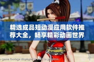 精选成品短动漫应用软件推荐大全，畅享精彩动画世界