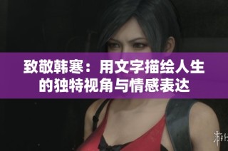 致敬韩寒：用文字描绘人生的独特视角与情感表达