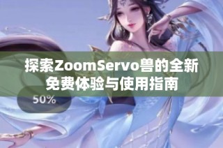 探索ZoomServo兽的全新免费体验与使用指南