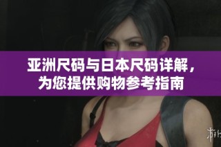 亚洲尺码与日本尺码详解，为您提供购物参考指南
