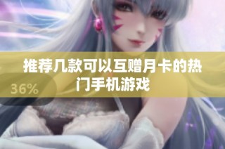 推荐几款可以互赠月卡的热门手机游戏