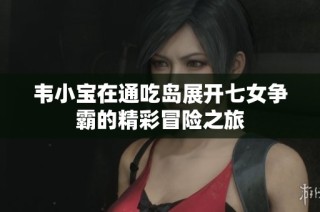 韦小宝在通吃岛展开七女争霸的精彩冒险之旅