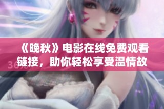 《晚秋》电影在线免费观看链接，助你轻松享受温情故事