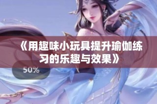《用趣味小玩具提升瑜伽练习的乐趣与效果》