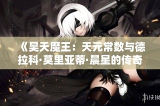 《昊天魔王：天元常数与德拉科·莫里亚蒂·晨星的传奇之旅》
