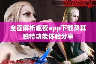 全面解析趣夜app下载及其独特功能体验分享